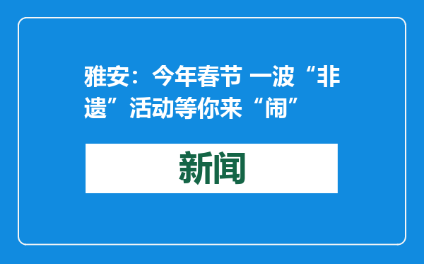 雅安：今年春节 一波“非遗”活动等你来“闹”