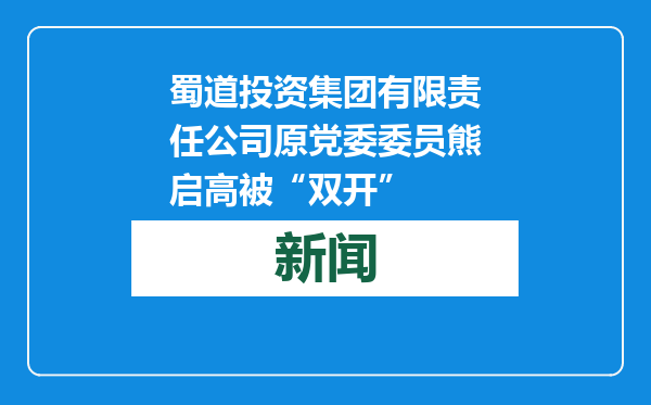 蜀道投资集团有限责任公司原党委委员熊启高被“双开”