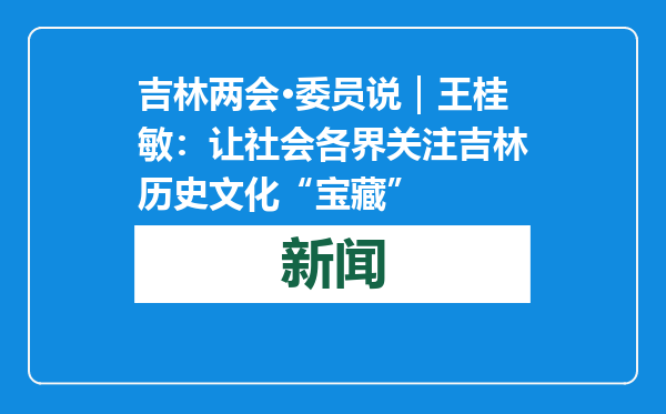 吉林两会·委员说｜王桂敏：让社会各界关注吉林历史文化“宝藏”