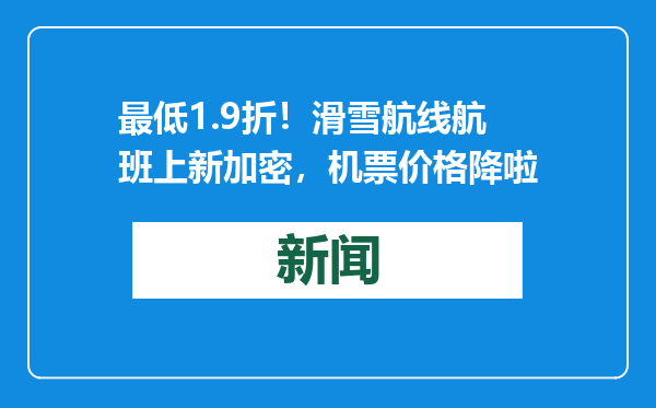 最低1.9折！滑雪航线航班上新加密，机票价格降啦