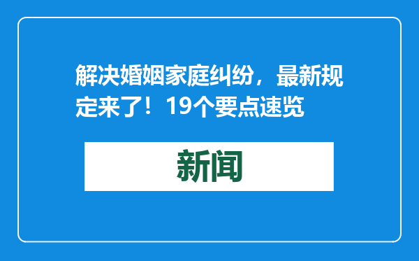 解决婚姻家庭纠纷，最新规定来了！19个要点速览