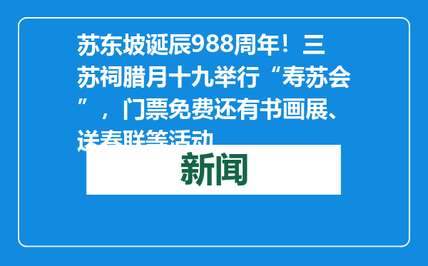 苏东坡诞辰988周年！三苏祠腊月十九举行“寿苏会”，门票免费还有书画展、送春联等活动