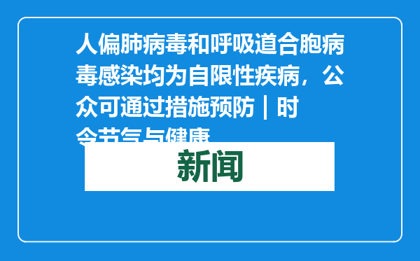 人偏肺病毒和呼吸道合胞病毒感染均为自限性疾病，公众可通过措施预防 | 时令节气与健康