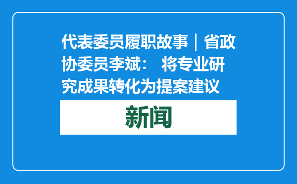 代表委员履职故事｜省政协委员李斌： 将专业研究成果转化为提案建议