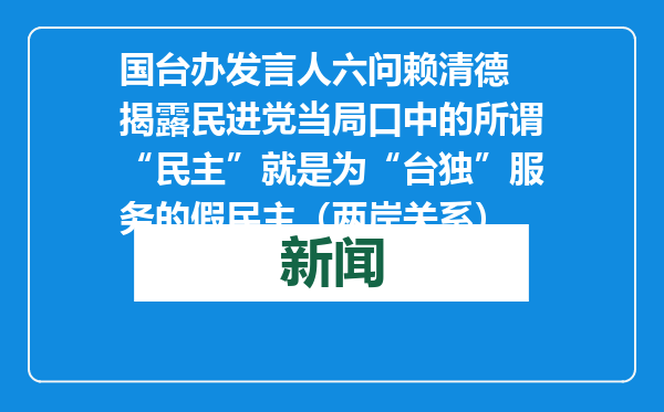 国台办发言人六问赖清德 揭露民进党当局口中的所谓“民主”就是为“台独”服务的假民主（两岸关系）