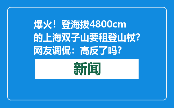 爆火！登海拔4800cm的上海双子山要租登山杖？网友调侃：高反了吗？