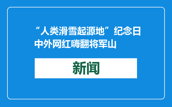 “人类滑雪起源地”纪念日 中外网红嗨翻将军山