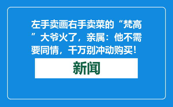 左手卖画右手卖菜的“梵高”大爷火了，亲属：他不需要同情，千万别冲动购买！