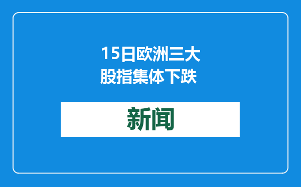 15日欧洲三大股指集体下跌