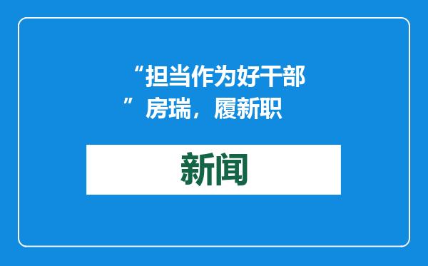 “担当作为好干部”房瑞，履新职