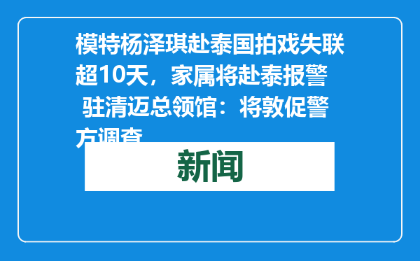 模特杨泽琪赴泰国拍戏失联超10天，家属将赴泰报警 驻清迈总领馆：将敦促警方调查