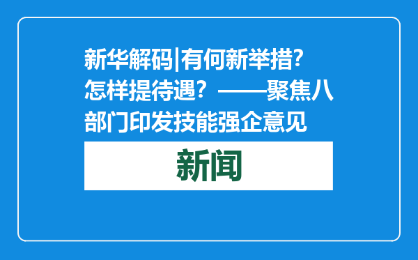 新华解码|有何新举措？怎样提待遇？——聚焦八部门印发技能强企意见