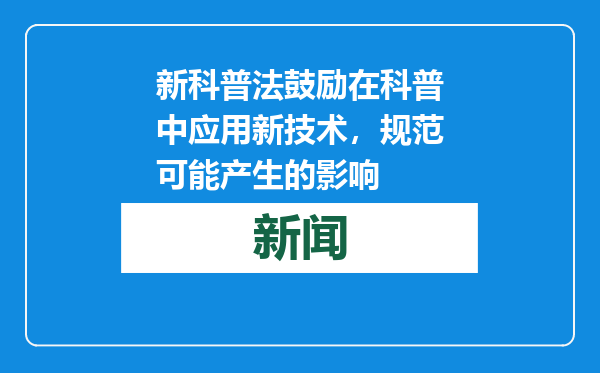 新科普法鼓励在科普中应用新技术，规范可能产生的影响