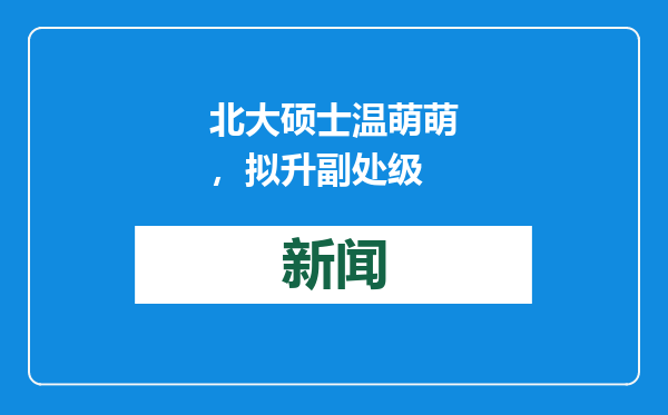 北大硕士温萌萌，拟升副处级