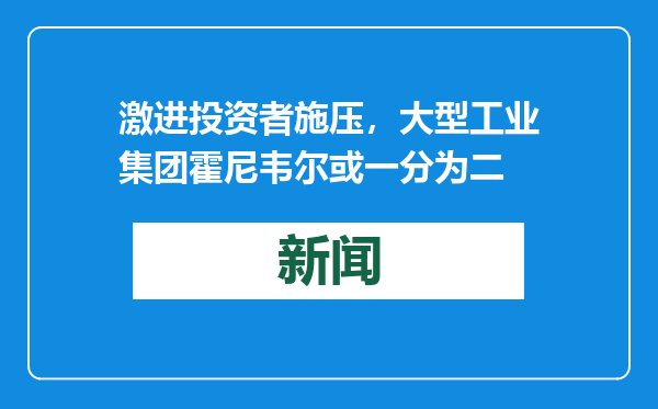 激进投资者施压，大型工业集团霍尼韦尔或一分为二
