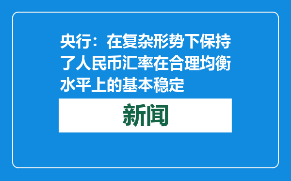 央行：在复杂形势下保持了人民币汇率在合理均衡水平上的基本稳定