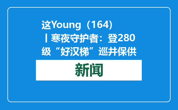 这Young（164）丨寒夜守护者：登280级“好汉梯”巡井保供