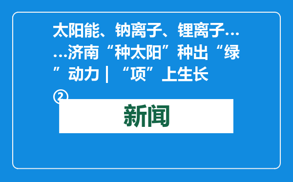 太阳能、钠离子、锂离子……济南“种太阳”种出“绿”动力 | “项”上生长②