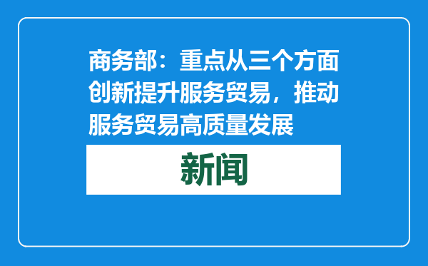 商务部：重点从三个方面创新提升服务贸易，推动服务贸易高质量发展