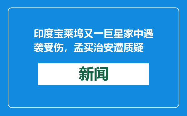 印度宝莱坞又一巨星家中遇袭受伤，孟买治安遭质疑