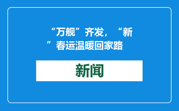 “万舰”齐发，“新”春运温暖回家路