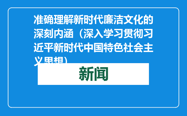 准确理解新时代廉洁文化的深刻内涵（深入学习贯彻习近平新时代中国特色社会主义思想）
