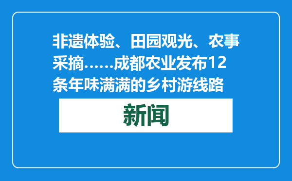 非遗体验、田园观光、农事采摘……成都农业发布12条年味满满的乡村游线路