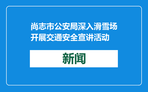 尚志市公安局深入滑雪场开展交通安全宣讲活动