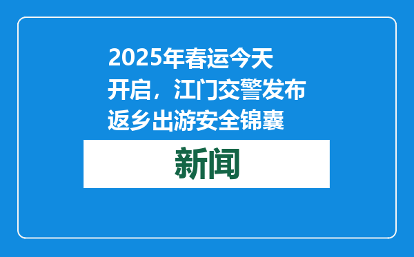2025年春运今天开启，江门交警发布返乡出游安全锦囊