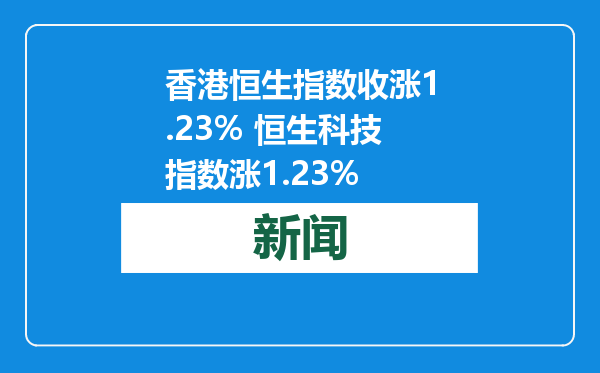 香港恒生指数收涨1.23% 恒生科技指数涨1.23%
