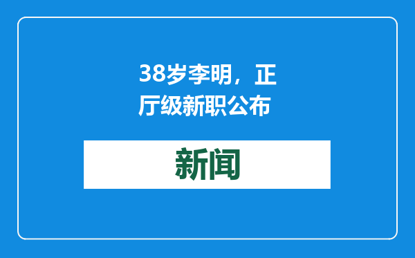 38岁李明，正厅级新职公布