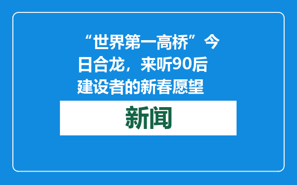 “世界第一高桥”今日合龙，来听90后建设者的新春愿望