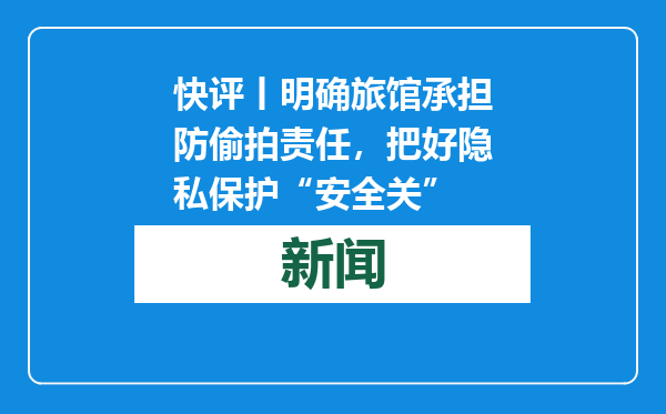 快评丨明确旅馆承担防偷拍责任，把好隐私保护“安全关”