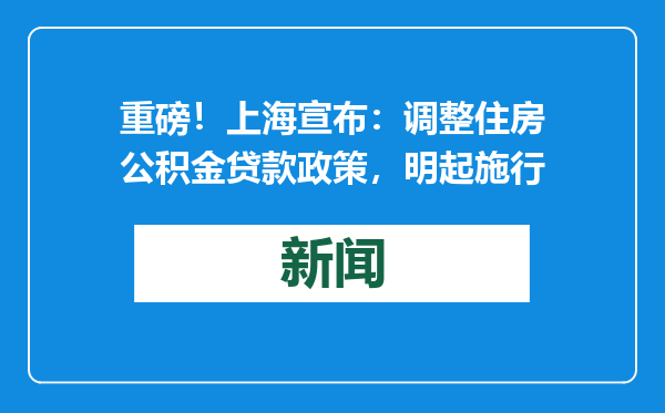 重磅！上海宣布：调整住房公积金贷款政策，明起施行