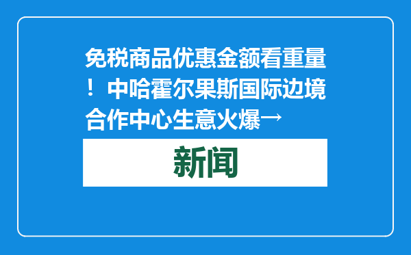 免税商品优惠金额看重量！中哈霍尔果斯国际边境合作中心生意火爆→