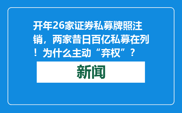 开年26家证券私募牌照注销，两家昔日百亿私募在列！为什么主动“弃权”？