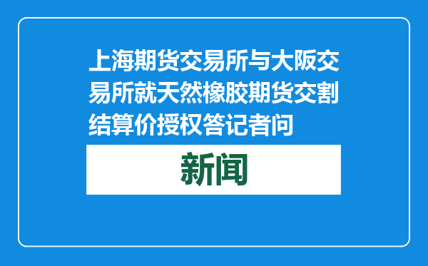 上海期货交易所与大阪交易所就天然橡胶期货交割结算价授权答记者问
