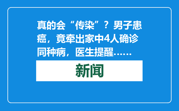真的会“传染”？男子患癌，竟牵出家中4人确诊同种病，医生提醒……