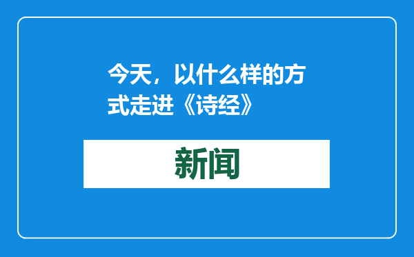 今天，以什么样的方式走进《诗经》