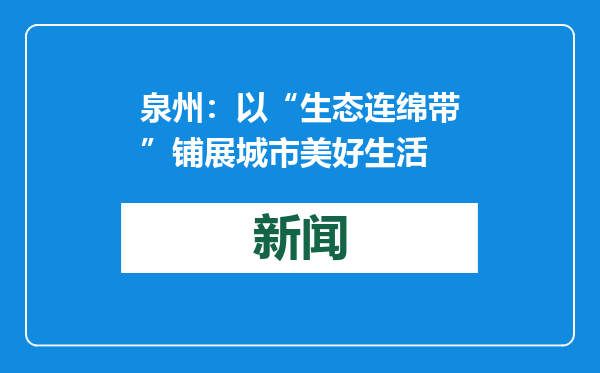 泉州：以“生态连绵带”铺展城市美好生活