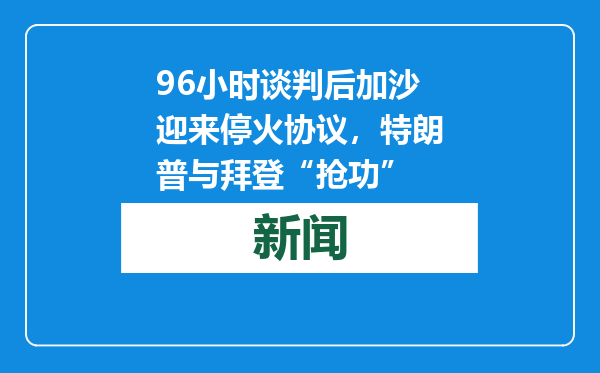 96小时谈判后加沙迎来停火协议，特朗普与拜登“抢功”