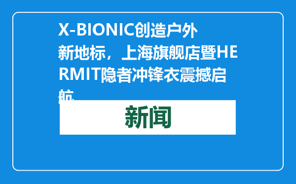 X-BIONIC创造户外新地标，上海旗舰店暨HERMIT隐者冲锋衣震撼启航