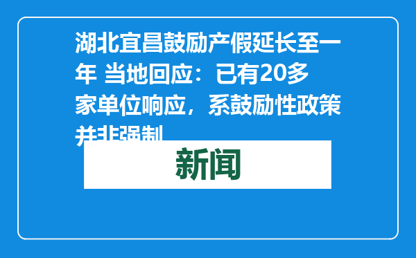 湖北宜昌鼓励产假延长至一年 当地回应：已有20多家单位响应，系鼓励性政策并非强制