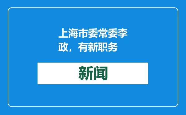 上海市委常委李政，有新职务
