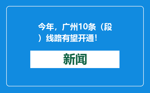 今年，广州10条（段）线路有望开通！