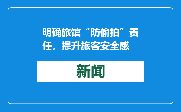 明确旅馆“防偷拍”责任，提升旅客安全感