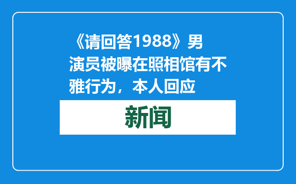 《请回答1988》男演员被曝在照相馆有不雅行为，本人回应
