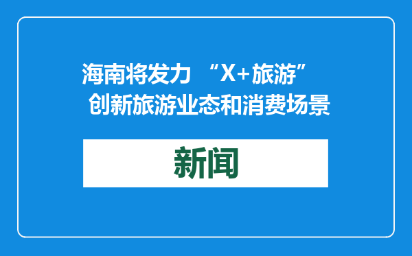 海南将发力 “X+旅游” 创新旅游业态和消费场景