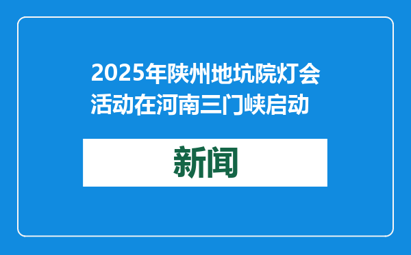 2025年陕州地坑院灯会活动在河南三门峡启动