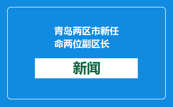 青岛两区市新任命两位副区长